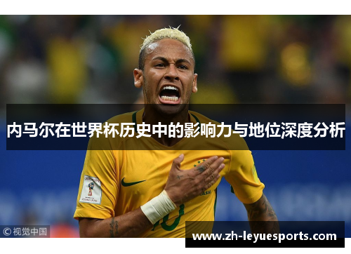 内马尔在世界杯历史中的影响力与地位深度分析