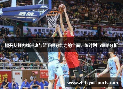提升艾顿内线进攻与篮下得分能力的全面训练计划与策略分析