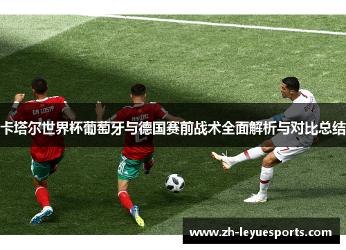 卡塔尔世界杯葡萄牙与德国赛前战术全面解析与对比总结