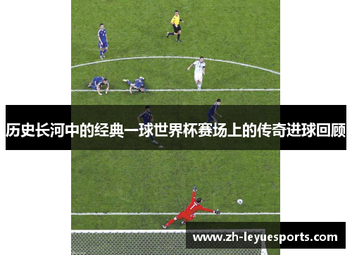 历史长河中的经典一球世界杯赛场上的传奇进球回顾