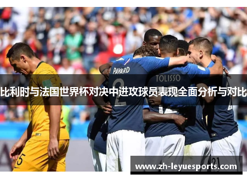 比利时与法国世界杯对决中进攻球员表现全面分析与对比