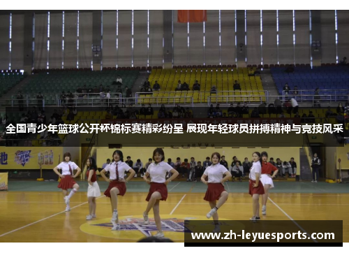 全国青少年篮球公开杯锦标赛精彩纷呈 展现年轻球员拼搏精神与竞技风采