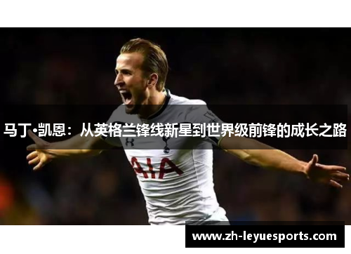 马丁·凯恩：从英格兰锋线新星到世界级前锋的成长之路