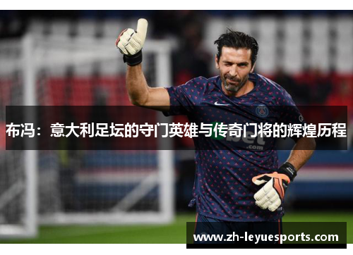 布冯：意大利足坛的守门英雄与传奇门将的辉煌历程