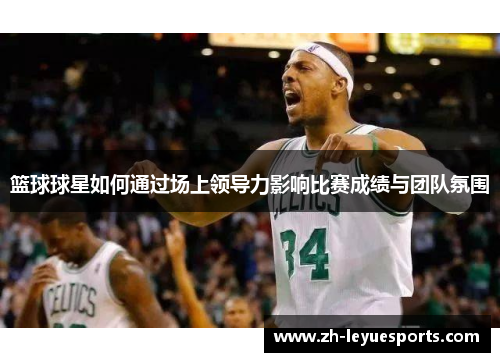 篮球球星如何通过场上领导力影响比赛成绩与团队氛围