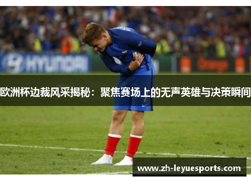 欧洲杯边裁风采揭秘：聚焦赛场上的无声英雄与决策瞬间