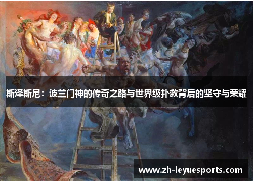 斯泽斯尼：波兰门神的传奇之路与世界级扑救背后的坚守与荣耀