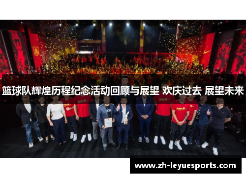 篮球队辉煌历程纪念活动回顾与展望 欢庆过去 展望未来