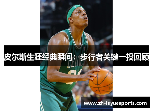 皮尔斯生涯经典瞬间：步行者关键一投回顾