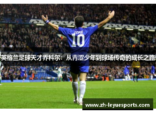 英格兰足球天才乔科尔：从青涩少年到球场传奇的成长之路
