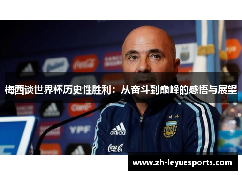 梅西谈世界杯历史性胜利：从奋斗到巅峰的感悟与展望
