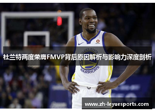 杜兰特两度荣膺FMVP背后原因解析与影响力深度剖析