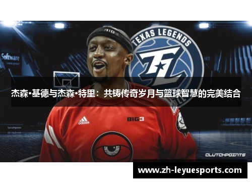 杰森·基德与杰森·特里：共铸传奇岁月与篮球智慧的完美结合