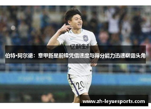 伯特·阿尔德:意甲新星前锋凭借速度与得分能力迅速崭露头角 伯特·阿尔德:意甲新星前锋凭借速度与得分能力迅速崭露头角