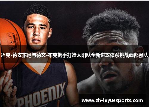 迈克·德安东尼与德文·布克携手打造太阳队全新进攻体系挑战西部强队