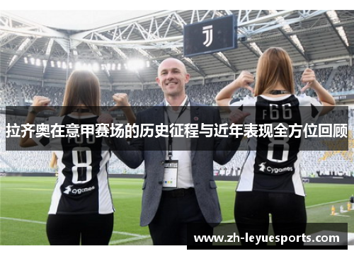 拉齐奥在意甲赛场的历史征程与近年表现全方位回顾