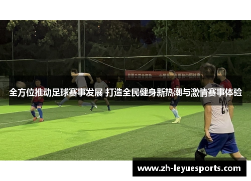 全方位推动足球赛事发展 打造全民健身新热潮与激情赛事体验