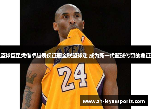 篮球巨星凭借卓越表现征服全联盟球迷 成为新一代篮球传奇的象征