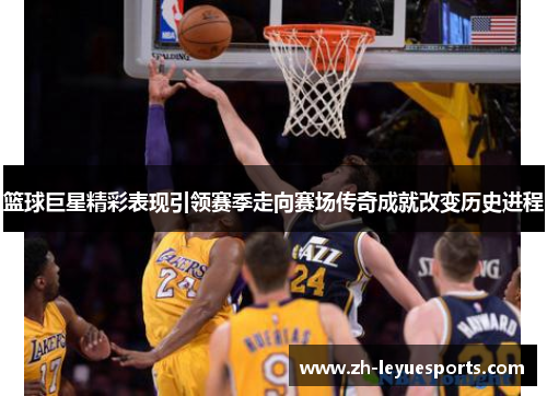 篮球巨星精彩表现引领赛季走向赛场传奇成就改变历史进程