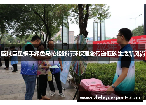 篮球巨星携手绿色马拉松践行环保理念传递低碳生活新风尚