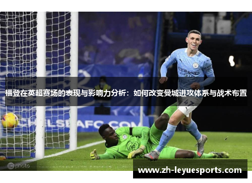 福登在英超赛场的表现与影响力分析：如何改变曼城进攻体系与战术布置
