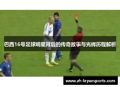 巴西16号足球明星背后的传奇故事与光辉历程解析