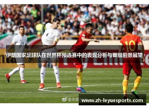 伊朗国家足球队在世界杯预选赛中的表现分析与晋级前景展望