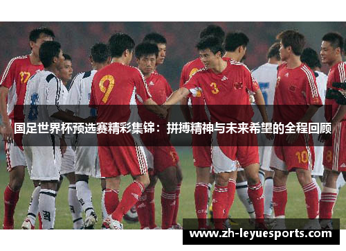 国足世界杯预选赛精彩集锦：拼搏精神与未来希望的全程回顾