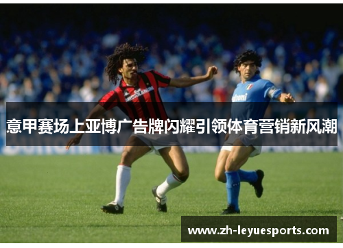 意甲赛场上亚博广告牌闪耀引领体育营销新风潮