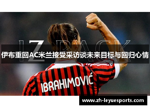 伊布重回AC米兰接受采访谈未来目标与回归心情