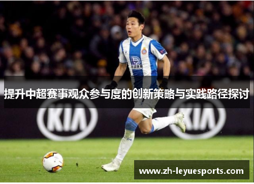 提升中超赛事观众参与度的创新策略与实践路径探讨 提升中超赛事观众参与度的创新策略与实践路径探讨