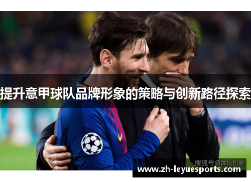 提升意甲球队品牌形象的策略与创新路径探索