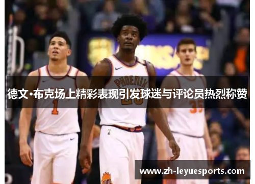 德文·布克场上精彩表现引发球迷与评论员热烈称赞