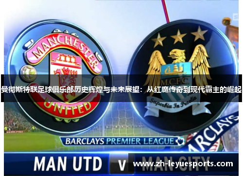 曼彻斯特联足球俱乐部历史辉煌与未来展望:从红魔传奇到现代霸主的崛起 曼彻斯特联足球俱乐部历史辉煌与未来展望:从红魔传奇到现代霸主的崛起