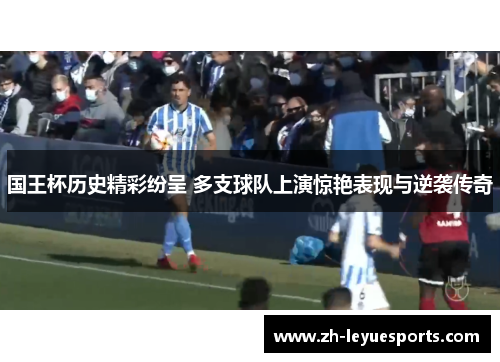 国王杯历史精彩纷呈 多支球队上演惊艳表现与逆袭传奇