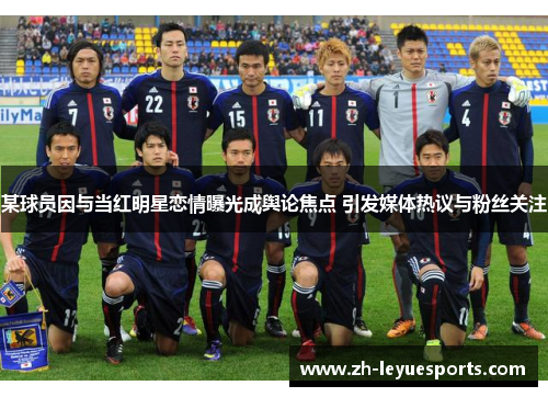某球员因与当红明星恋情曝光成舆论焦点 引发媒体热议与粉丝关注 某球员因与当红明星恋情曝光成舆论焦点 引发媒体热议与粉丝关注