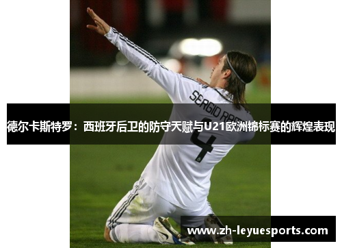 德尔卡斯特罗:西班牙后卫的防守天赋与U21欧洲锦标赛的辉煌表现 德尔卡斯特罗:西班牙后卫的防守天赋与U21欧洲锦标赛的辉煌表现