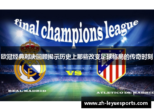 欧冠经典对决回顾揭示历史上那些改变足球格局的传奇时刻