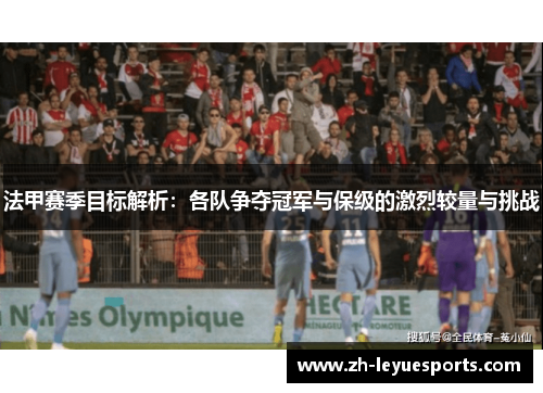 法甲赛季目标解析：各队争夺冠军与保级的激烈较量与挑战