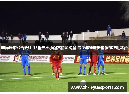 国际棒球联合会U-15世界杯小组赛精彩纷呈 青少年棒球新星争锋决胜舞台