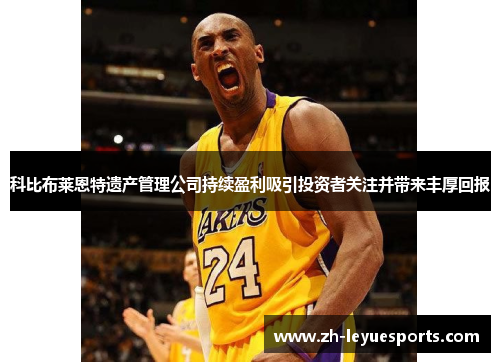 科比布莱恩特遗产管理公司持续盈利吸引投资者关注并带来丰厚回报