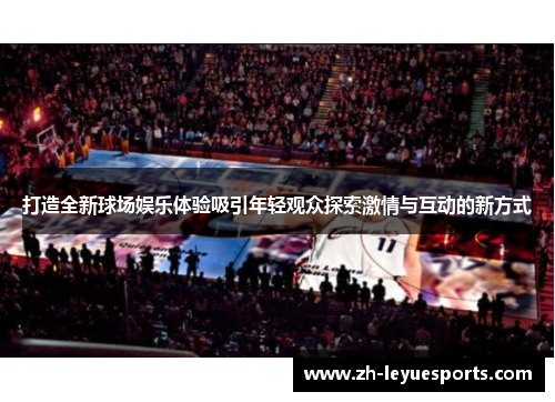 打造全新球场娱乐体验吸引年轻观众探索激情与互动的新方式