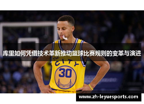 库里如何凭借技术革新推动篮球比赛规则的变革与演进