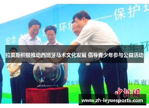 拉莫斯积极推动西班牙马术文化发展 倡导青少年参与公益活动