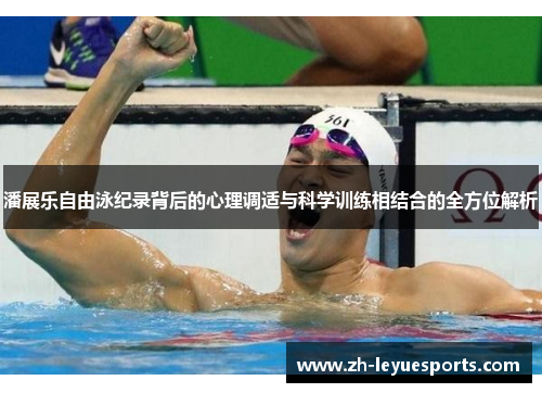 潘展乐自由泳纪录背后的心理调适与科学训练相结合的全方位解析