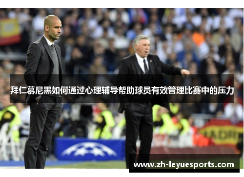 拜仁慕尼黑如何通过心理辅导帮助球员有效管理比赛中的压力