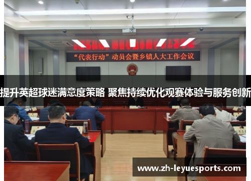 提升英超球迷满意度策略 聚焦持续优化观赛体验与服务创新 提升英超球迷满意度策略 聚焦持续优化观赛体验与服务创新