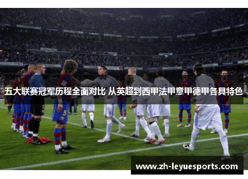 五大联赛冠军历程全面对比 从英超到西甲法甲意甲德甲各具特色 五大联赛冠军历程全面对比 从英超到西甲法甲意甲德甲各具特色