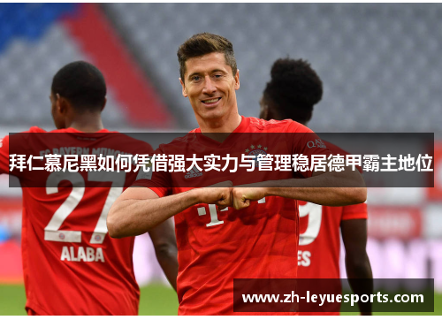 拜仁慕尼黑如何凭借强大实力与管理稳居德甲霸主地位