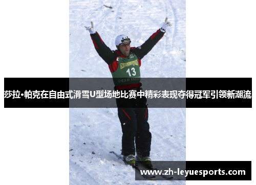 莎拉·帕克在自由式滑雪U型场地比赛中精彩表现夺得冠军引领新潮流